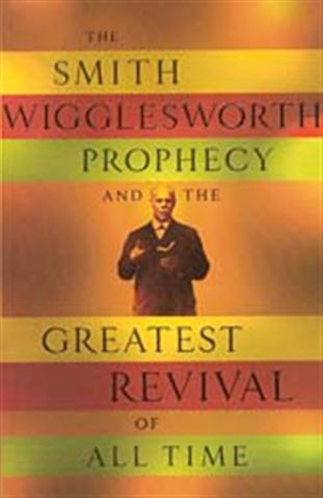 Picture of Smith Wigglesworth Prophecy and the Greatest Revival of All Time, The