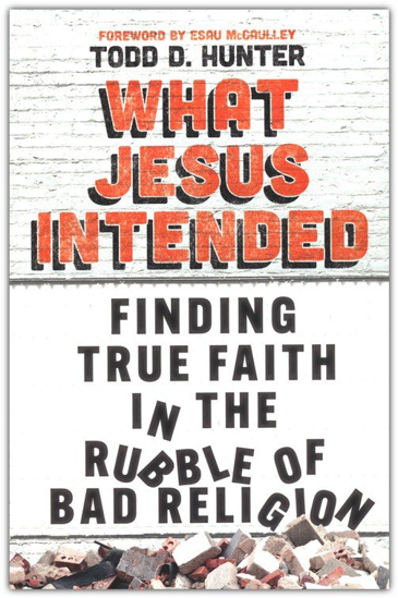 Picture of What Jesus Intended: Finding True Faith in the Rubble of Bad Religion by Todd D. Hunter