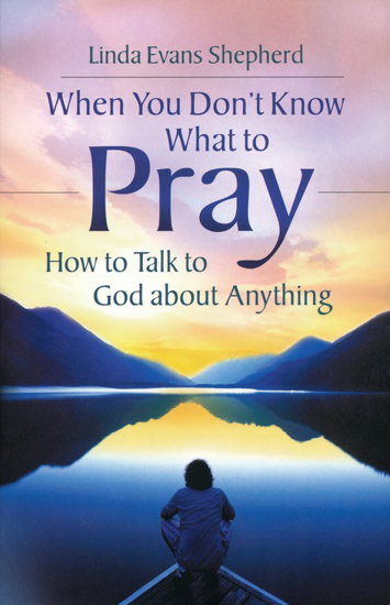 Picture of When You Don't Know What to Pray: How to Talk to God About Anything by Linda Evans Shepherd
